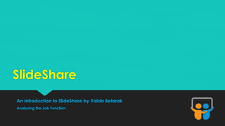 SlideShare 
An Introduction to SlideShare by Yalda Belarak 
Analyzing the Job Function 
 