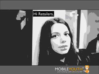 Hi Retailers,




                MOBILEYOUTH                              ®
                 youth marketing mobile culture since 2001
 
