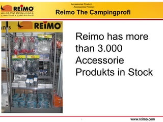 1
Reimo The Campingprofi
Reimo has more
than 3.000
Accessorie
Produkts in Stock
Accessories Product
Accessories Product
 