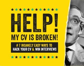 HELP!
MY CV is broken!
# 7 INSANELY easy ways to
HACK YOUR CV & WIN INTERVIEWS

 