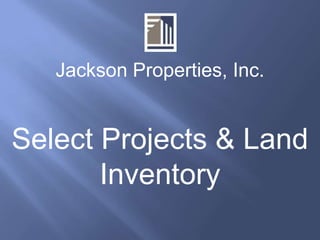 Jackson Properties, Inc.


Select Projects & Land
       Inventory
 