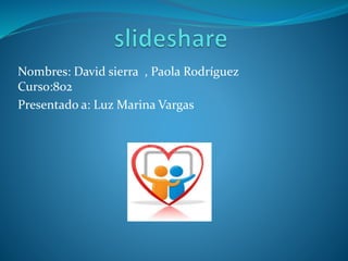 Nombres: David sierra , Paola Rodríguez
Curso:802
Presentado a: Luz Marina Vargas
 