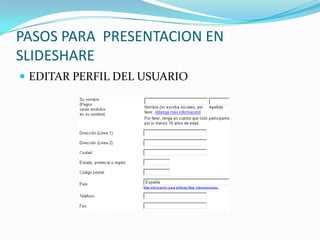 PASOS PARA PRESENTACION EN
SLIDESHARE
EDITAR PERFIL DEL USUARIO
