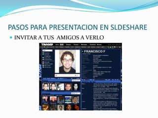 PASOS PARA PRESENTACION EN SLDESHARE
INVITAR A TUS AMIGOS A VERLO