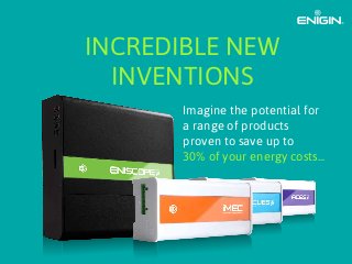 INCREDIBLE NEW
INVENTIONS
Imagine the potential for
a range of products
proven to save up to
30% of your energy costs...
 
