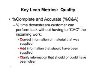 Key Lean Metrics: Quality

• %Complete and Accurate (%C&A)
     – % time downstream customer can
       perform task witho...