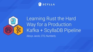 Learning Rust the Hard
Way for a Production
Kafka + ScyllaDB Pipeline
Alexys Jacob, CTO, Numberly
 