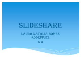 slideshare
Laura Natalia Gómez
     rodríguez
        6-3
 