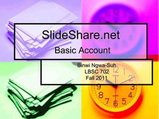 SlideShare.net
  Basic Account
       Binwi Ngwa-Suh
          LBSC 702
          Fall 2011
 