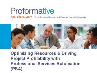 Ask, Share, Learn – Within the Largest Community of Corporate Finance Professionals 
Optimizing Resources & Driving 
Project Profitability with 
Professional Services Automation 
(PSA) 
 