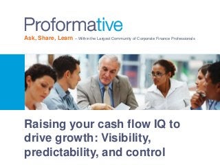 Ask, Share, Learn – Within the Largest Community of Corporate Finance Professionals 
Raising your cash flow IQ to 
drive growth: Visibility, 
predictability, and control 
 