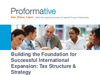 Ask, Share, Learn – Within the Largest Community of Corporate Finance Professionals 
Building the Foundation for 
Successful International 
Expansion: Tax Structure & 
Strategy 
 