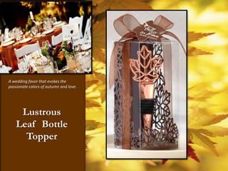 A wedding favor that evokes the passionate colors of autumn and love.   Lustrous Leaf  Bottle Topper  