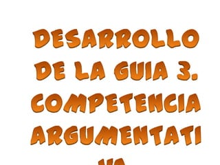 DESARROLLO DE LA GUIA 3. COMPETENCIA ARGUMENTATIVA. 
