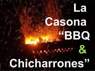 La
      Casona
        “BBQ
           &
Chicharrones”
 