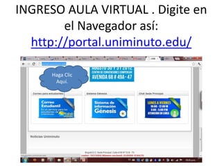 INGRESO AULA VIRTUAL . Digite en
        el Navegador así:
  http://portal.uniminuto.edu/

      Haga Clic
       Aquí.
 