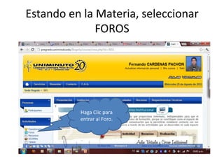 Estando en la Materia, seleccionar
              FOROS




          Haga Clic para
          entrar al Foro.
 