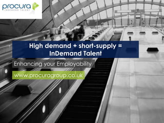 High demand + short-supply =
           InDemand Talent
Enhancing your Employability

www.procuragroup.co.uk
 