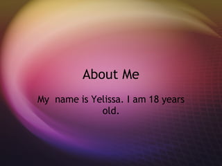 About Me My  name is Yelissa. I am 18 years old. 