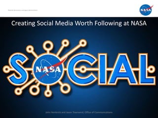 National Aeronautics and Space Administration




     Creating Social Media Worth Following at NASA




                                                John Yembrick and Jason Townsend, Office of Communications
 
