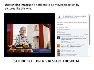 Use striking images: It’s hard not to be moved to action by
pictures like this one.




       ST JUDE’S CHILDREN’S RESEARCH HOSPITAL
 
