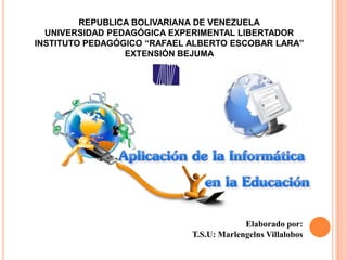 Elaborado por:
T.S.U: Marlengelns Villalobos
REPUBLICA BOLIVARIANA DE VENEZUELA
UNIVERSIDAD PEDAGÓGICA EXPERIMENTAL LIBERTADOR
INSTITUTO PEDAGÓGICO “RAFAEL ALBERTO ESCOBAR LARA”
EXTENSIÓN BEJUMA
 