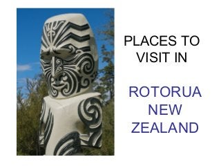 PLACES TO
VISIT IN
ROTORUA
NEW
ZEALAND
 