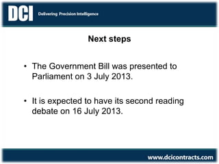 Next steps
• The Government Bill was presented to
Parliament on 3 July 2013.
• It is expected to have its second reading
debate on 16 July 2013.
 