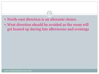 www.ArchitectureDesignCareers.com
20
 North-east direction is an alternate choice.
 West direction should be avoided as the room will
get heated up during late afternoons and evenings
 