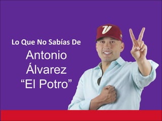 Lo Que No Sabías De

Antonio
Álvarez
“El Potro”

 