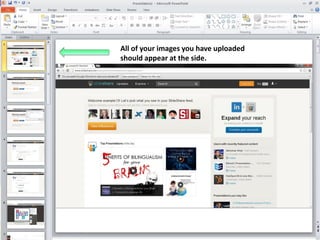 All of your images you have uploaded
should appear at the side.

 