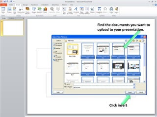 Find the documents you want to
upload to your presentation.

Click insert

 