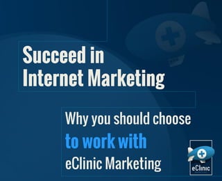 Succeed in
Internet Marketing
Why you should choose

to work with

eClinic Marketing

 