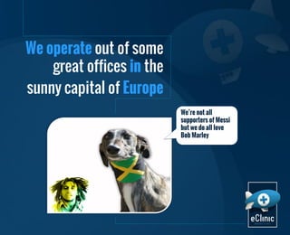 We operate out of some
great offices in the
sunny capital of Europe
We’re not all
supporters of Messi
but we do all love
Bob Marley

 