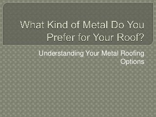 Understanding Your Metal Roofing
Options
 