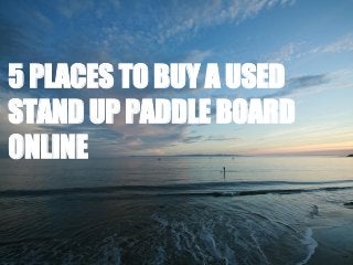 5 PLACES TO BUY A USED
STAND UP PADDLE BOARD
ONLINE
 