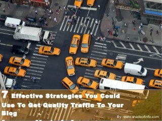 7 Effective Strategies You Could 
Use To Get Quality Traffic To Your 
Blog 
Immediately! 
By: www.shadeofinfo.com 
 