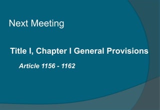 Next Meeting 
Title I, Chapter I General Provisions 
Article 1156 - 1162 
