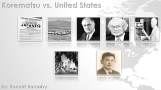 Korematsu vs. United States 
By: Ronald Barnaby 
 