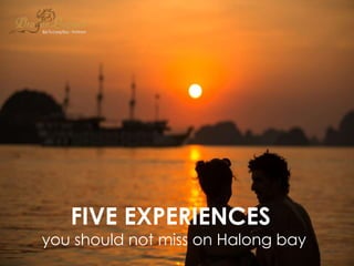 FIVE EXPERIENCES
you should not miss on Halong bay
 