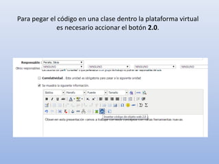 Para pegar el código en una clase dentro la plataforma virtual
es necesario accionar el botón 2.0.
 