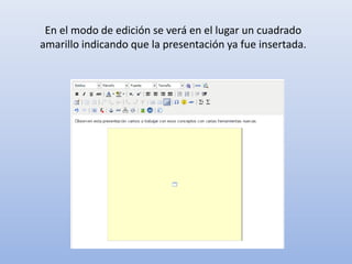 En el modo de edición se verá en el lugar un cuadrado
amarillo indicando que la presentación ya fue insertada.
 