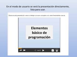 En el modo de usuario se verá la presentación directamente,
lista para usar.
 