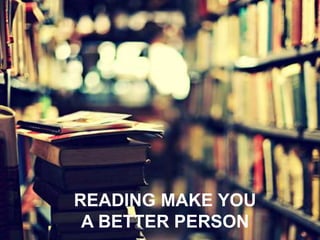 READING MAKE YOU
A BETTER PERSON
 
