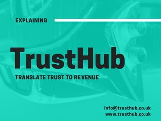 TrustHubTRANSLATE TRUST TO REVENUE
EXPLAINING
info@trusthub.co.uk
www.trusthub.co.uk
 