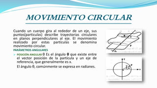 MOVIMIENTO CIRCULAR
Cuando un cuerpo gira al rededor de un eje, sus
puntos(particulas) describe trayectorias circulares
en...