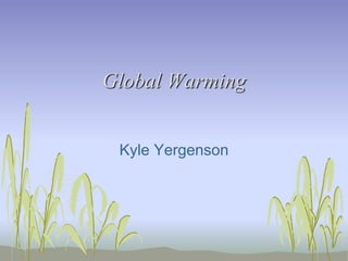 Global Warming
Kyle Yergenson
 