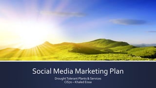 Social Media Marketing Plan
DroughtTolerant Plants & Services
CIS70 – Khaled Eissa
 