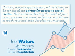 Joe Waters
@joewaters
Founder of Selﬁsh Giving &
Co-Host of CauseTalk Radio
“In 2017, every company or nonproﬁt will need ...
