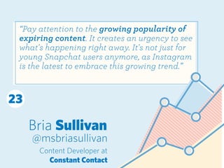 Bria Sullivan
@msbriasullivan
“Pay attention to the growing popularity of
expiring content. It creates an urgency to see
w...